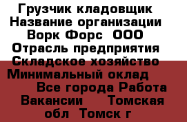 Грузчик-кладовщик › Название организации ­ Ворк Форс, ООО › Отрасль предприятия ­ Складское хозяйство › Минимальный оклад ­ 27 000 - Все города Работа » Вакансии   . Томская обл.,Томск г.